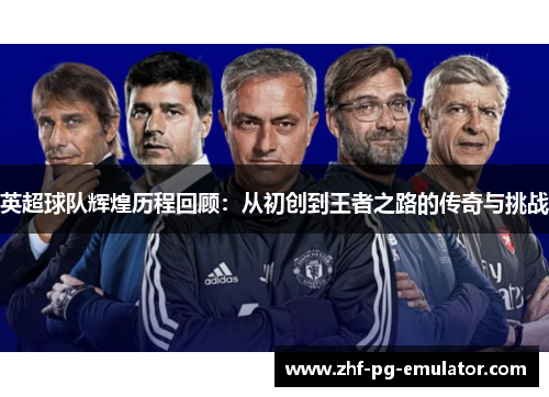 英超球队辉煌历程回顾：从初创到王者之路的传奇与挑战