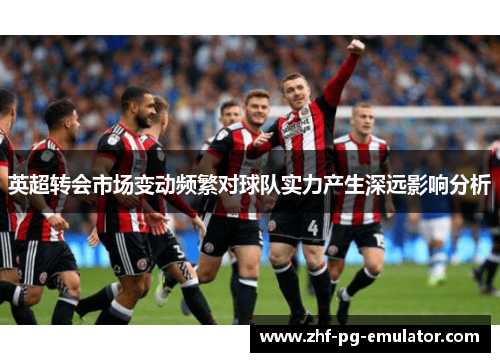 英超转会市场变动频繁对球队实力产生深远影响分析