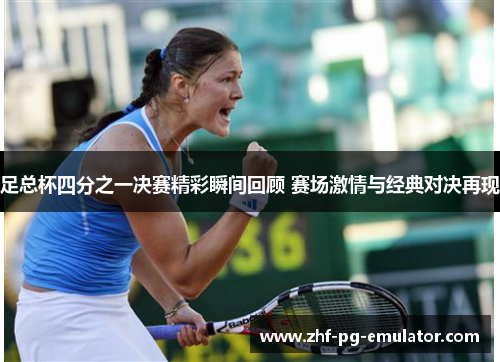 足总杯四分之一决赛精彩瞬间回顾 赛场激情与经典对决再现 足总杯四分之一决赛精彩瞬间回顾 赛场激情与经典对决再现