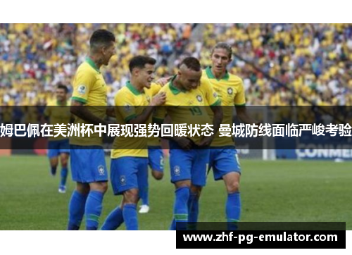 姆巴佩在美洲杯中展现强势回暖状态 曼城防线面临严峻考验