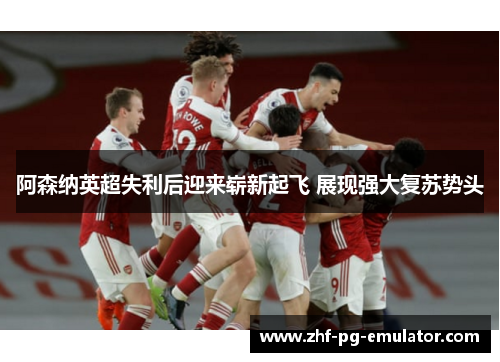 阿森纳英超失利后迎来崭新起飞 展现强大复苏势头