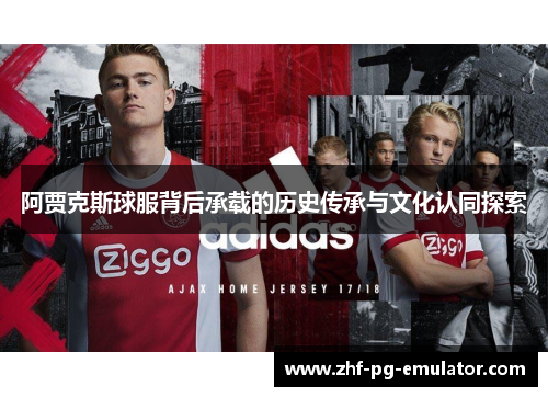 阿贾克斯球服背后承载的历史传承与文化认同探索