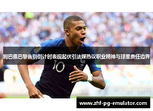 姆巴佩巴黎告别倒计时表现起伏引法媒热议职业精神与球星责任边界