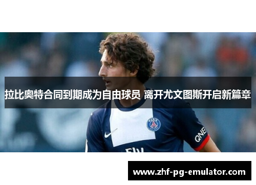 拉比奥特合同到期成为自由球员 离开尤文图斯开启新篇章 拉比奥特合同到期成为自由球员 离开尤文图斯开启新篇章
