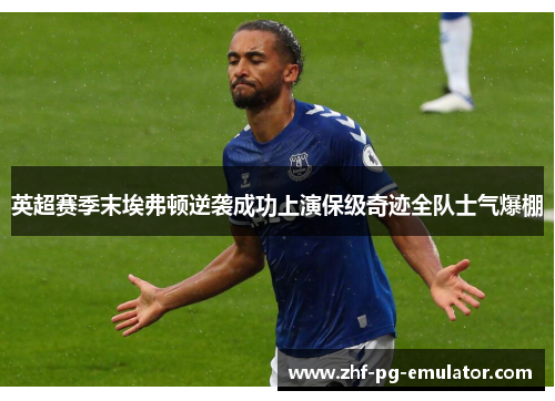 英超赛季末埃弗顿逆袭成功上演保级奇迹全队士气爆棚 英超赛季末埃弗顿逆袭成功上演保级奇迹全队士气爆棚