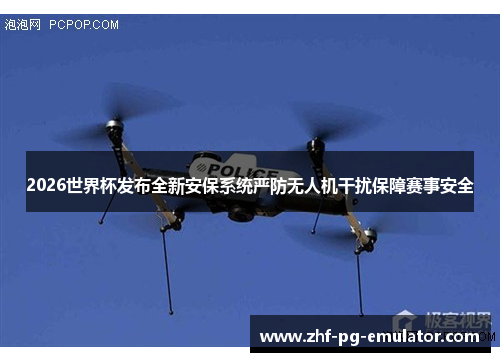 2026世界杯发布全新安保系统严防无人机干扰保障赛事安全