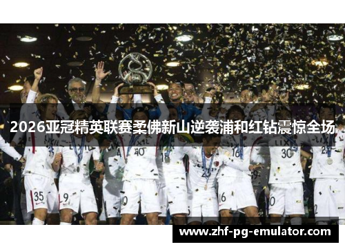 2026亚冠精英联赛柔佛新山逆袭浦和红钻震惊全场