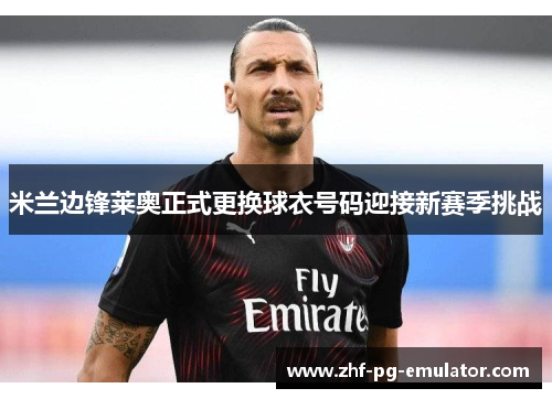 米兰边锋莱奥正式更换球衣号码迎接新赛季挑战