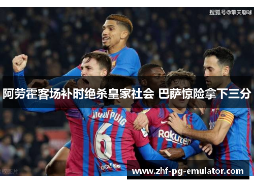 阿劳霍客场补时绝杀皇家社会 巴萨惊险拿下三分