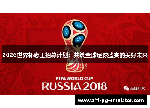 2026世界杯志工招募计划：共筑全球足球盛宴的美好未来