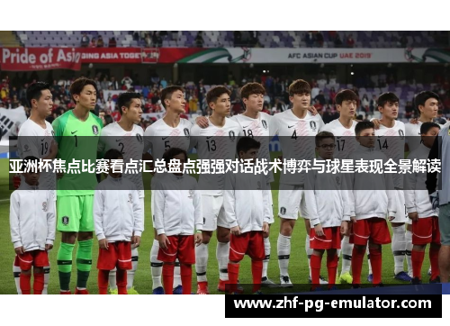 亚洲杯焦点比赛看点汇总盘点强强对话战术博弈与球星表现全景解读
