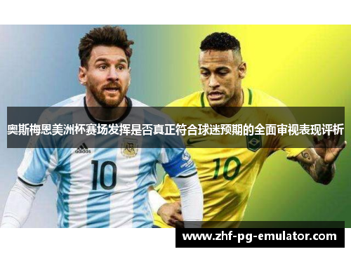 奥斯梅恩美洲杯赛场发挥是否真正符合球迷预期的全面审视表现评析