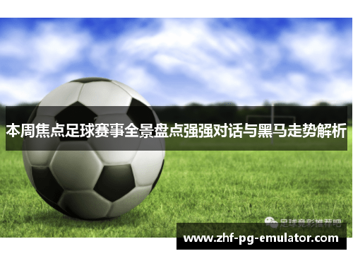 本周焦点足球赛事全景盘点强强对话与黑马走势解析 本周焦点足球赛事全景盘点强强对话与黑马走势解析