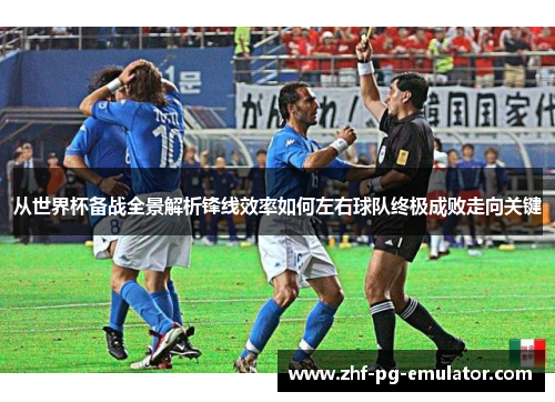 从世界杯备战全景解析锋线效率如何左右球队终极成败走向关键 从世界杯备战全景解析锋线效率如何左右球队终极成败走向关键