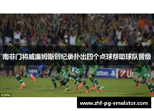 南非门将威廉姆斯创纪录扑出四个点球帮助球队晋级