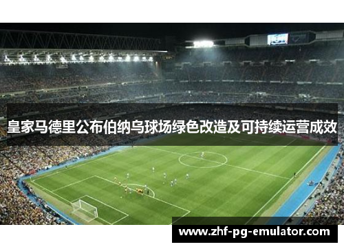 皇家马德里公布伯纳乌球场绿色改造及可持续运营成效 皇家马德里公布伯纳乌球场绿色改造及可持续运营成效