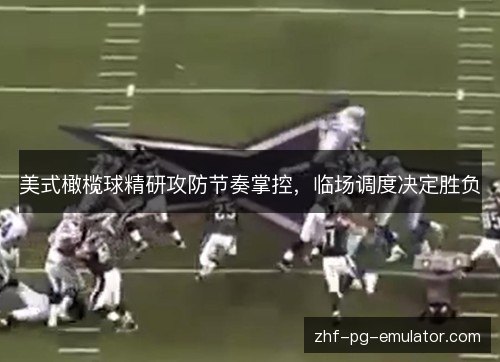 美式橄榄球精研攻防节奏掌控,临场调度决定胜负 美式橄榄球精研攻防节奏掌控,临场调度决定胜负
