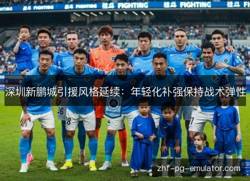 深圳新鹏城引援风格延续:年轻化补强保持战术弹性 深圳新鹏城引援风格延续:年轻化补强保持战术弹性
