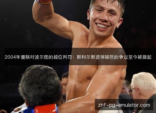2004年曼联对波尔图的越位判罚:斯科尔斯进球被吹的争议至今被提起 2004年曼联对波尔图的越位判罚:斯科尔斯进球被吹的争议至今被提起